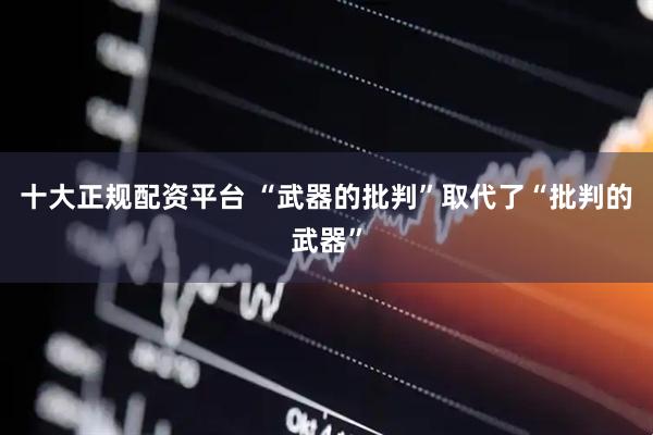十大正规配资平台 “武器的批判”取代了“批判的武器”