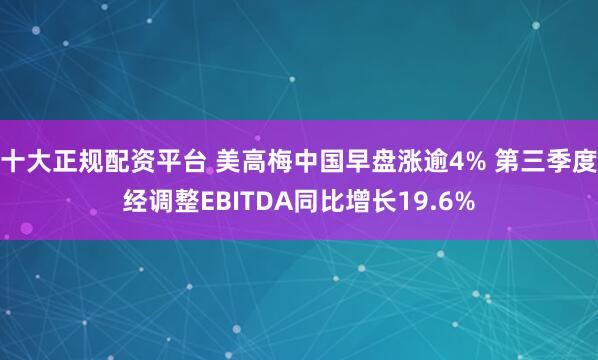 十大正规配资平台 美高梅中国早盘涨逾4% 第三季度经调整EBITDA同比增长19.6%