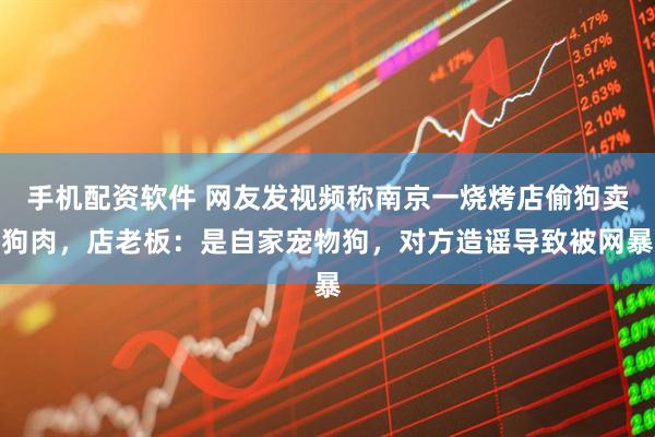 手机配资软件 网友发视频称南京一烧烤店偷狗卖狗肉，店老板：是自家宠物狗，对方造谣导致被网暴