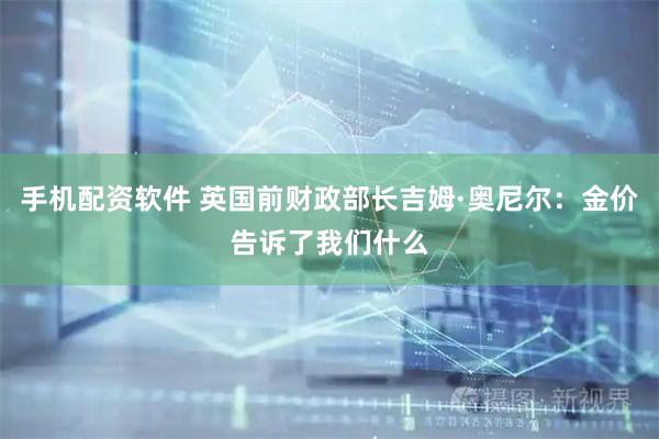 手机配资软件 英国前财政部长吉姆·奥尼尔：金价告诉了我们什么