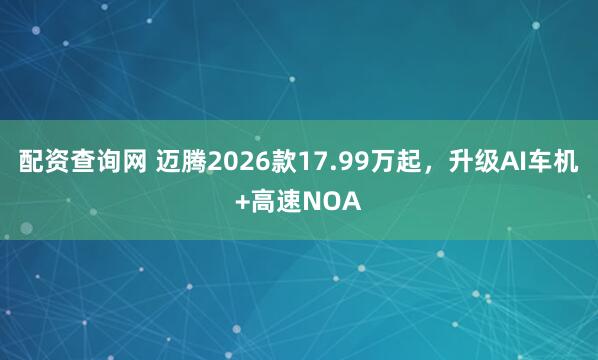 配资查询网 迈腾2026款17.99万起，升级AI车机+高速NOA