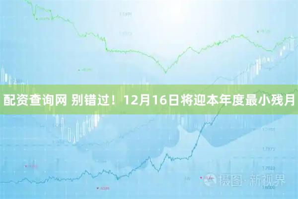 配资查询网 别错过！12月16日将迎本年度最小残月
