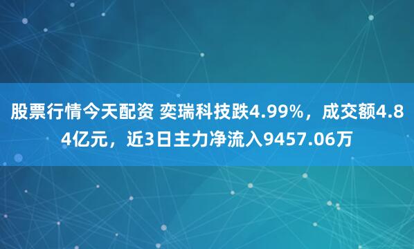 股票行情今天配资 奕瑞科技跌4.99%，成交额4.84亿元，近3日主力净流入9457.06万
